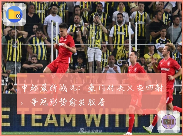 中超最新战况：豪门对决火花四射，争冠形势愈发胶着
