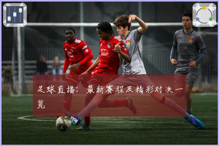 足球直播:最新赛程及精彩对决一览