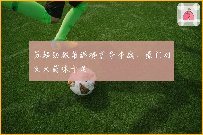 苏超劲旅角逐榜首争夺战，豪门对决火药味十足