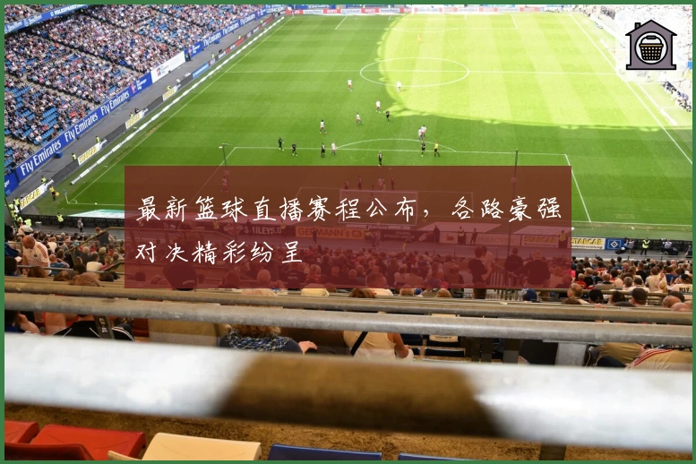 最新篮球直播赛程公布，各路豪强对决精彩纷呈