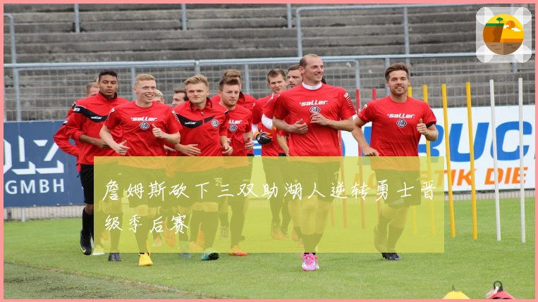 詹姆斯砍下三双助湖人逆转勇士晋级季后赛