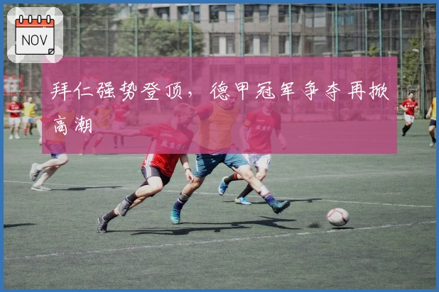 拜仁强势登顶，德甲冠军争夺再掀高潮