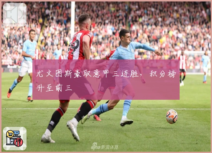 尤文图斯豪取意甲三连胜,积分榜升至前三