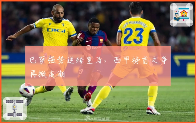 巴萨强势逆转皇马，西甲榜首之争再掀高潮