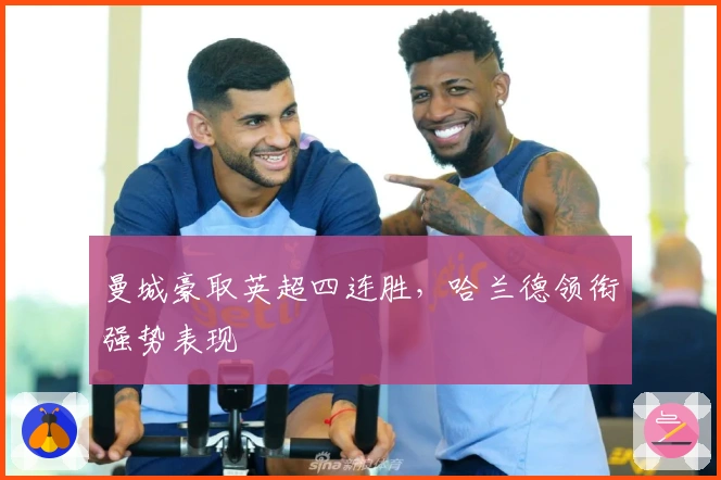 曼城豪取英超四连胜，哈兰德领衔强势表现