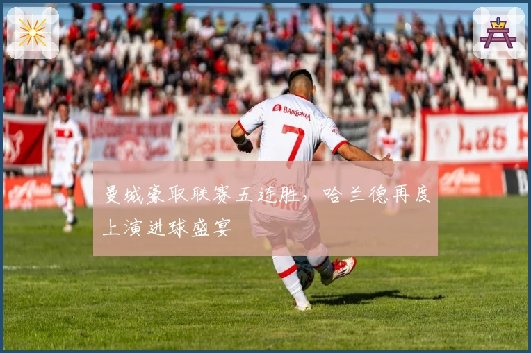 曼城豪取联赛五连胜,哈兰德再度上演进球盛宴