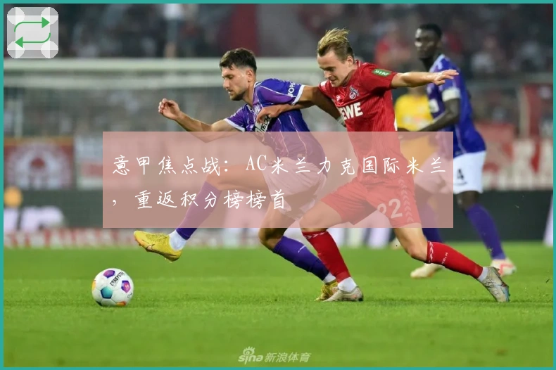 意甲焦点战：AC米兰力克国际米兰，重返积分榜榜首