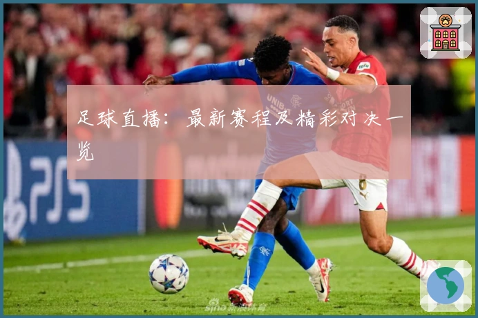 足球直播：最新赛程及精彩对决一览